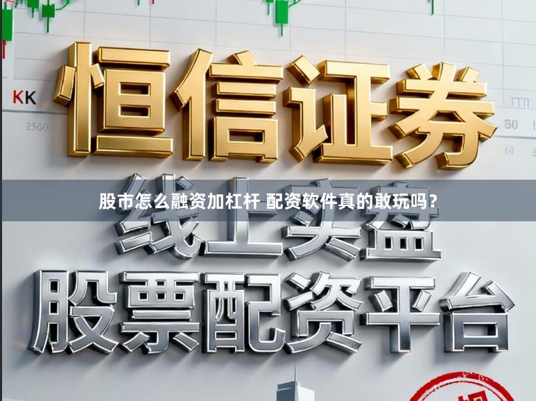 股市怎么融资加杠杆 配资软件真的敢玩吗？