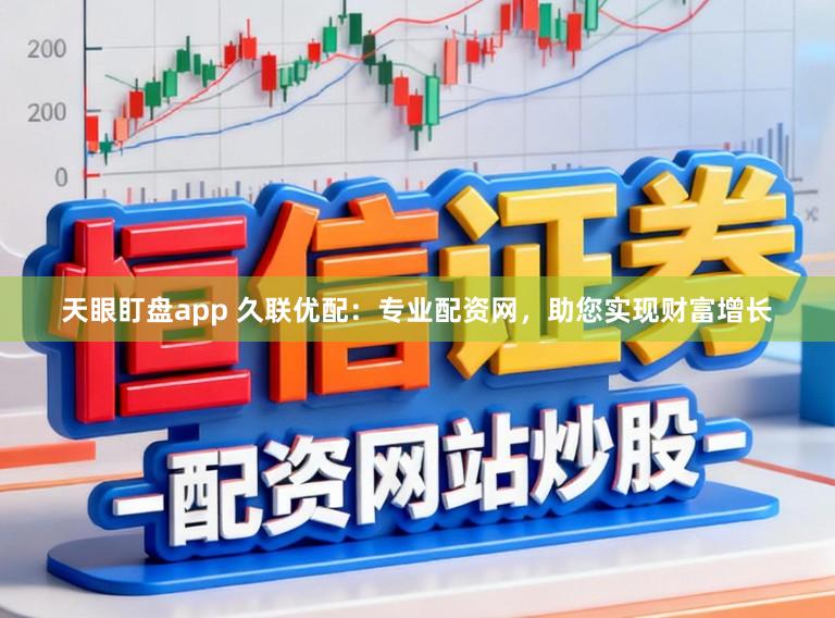 天眼盯盘app 久联优配：专业配资网，助您实现财富增长