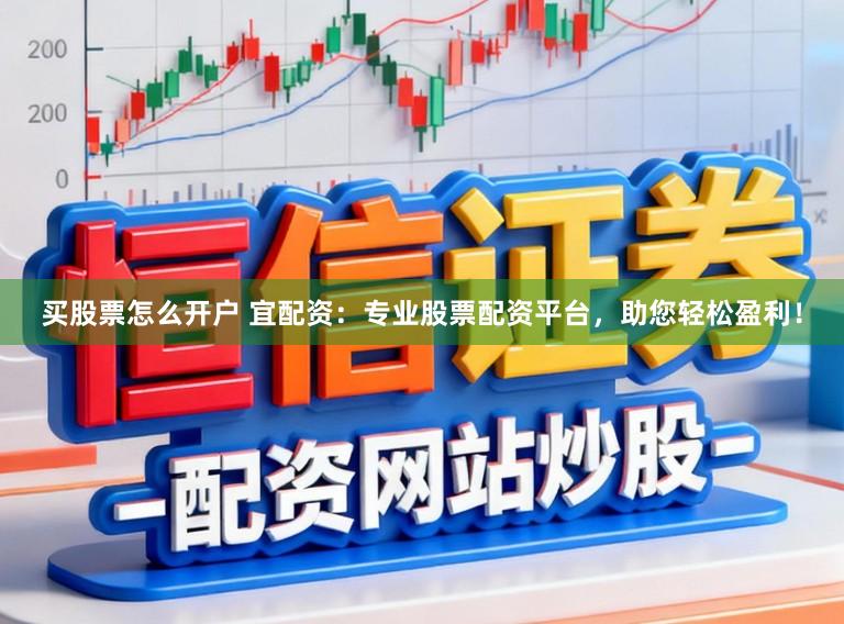 买股票怎么开户 宜配资：专业股票配资平台，助您轻松盈利！