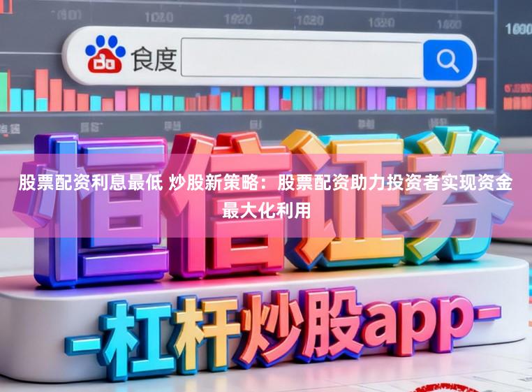 股票配资利息最低 炒股新策略：股票配资助力投资者实现资金最大化利用
