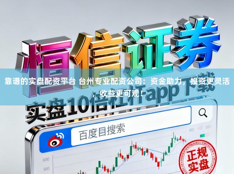 靠谱的实盘配资平台 台州专业配资公司：资金助力，投资更灵活，收益更可观！