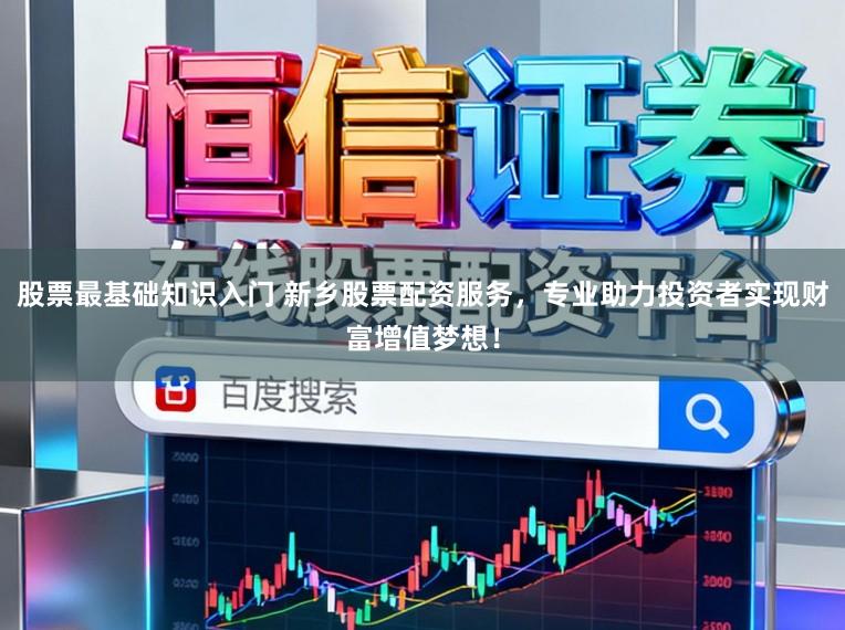 股票最基础知识入门 新乡股票配资服务，专业助力投资者实现财富增值梦想！