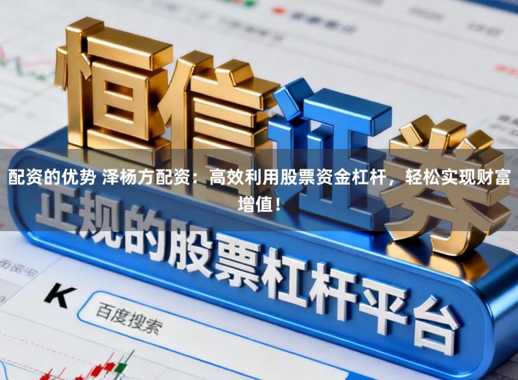 配资的优势 泽杨方配资：高效利用股票资金杠杆，轻松实现财富增值！