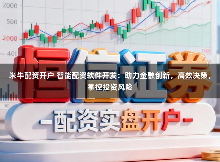 米牛配资开户 智能配资软件开发：助力金融创新，高效决策，掌控投资风险