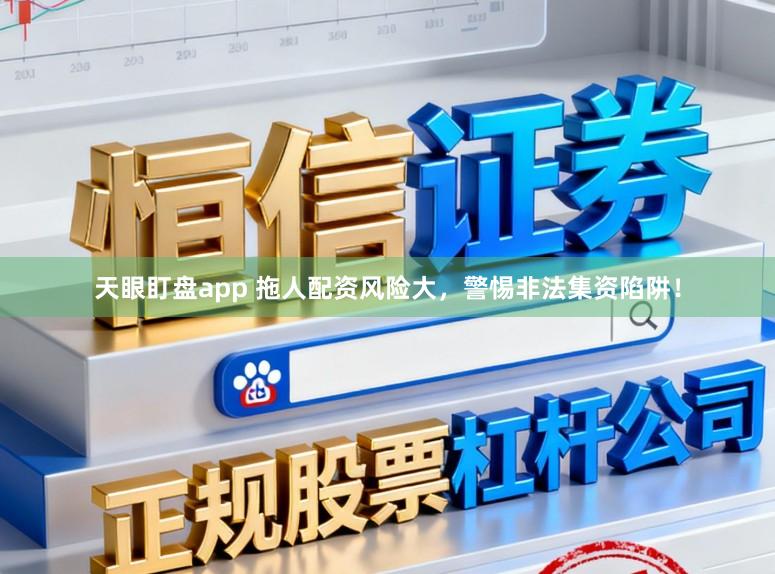 天眼盯盘app 拖人配资风险大，警惕非法集资陷阱！