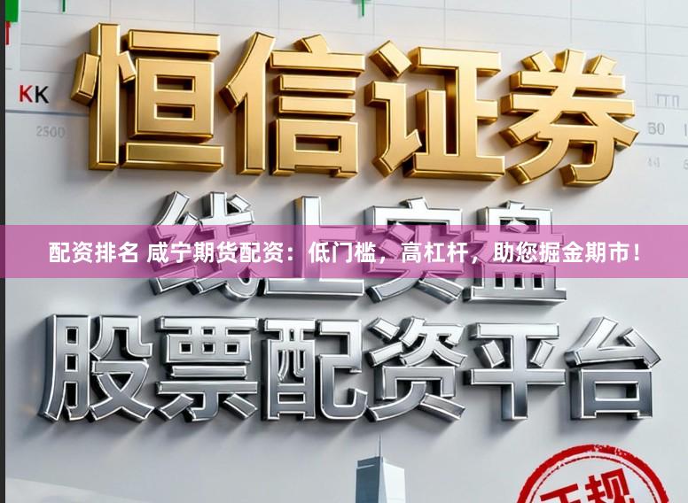 配资排名 咸宁期货配资：低门槛，高杠杆，助您掘金期市！