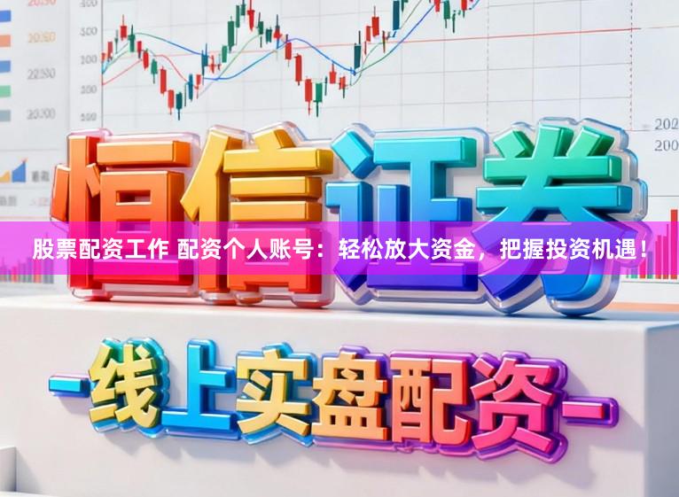 股票配资工作 配资个人账号:轻松放大资金,把握投资机遇!