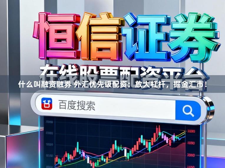 什么叫融资融券 外汇优先级配资：放大杠杆，掘金汇市！